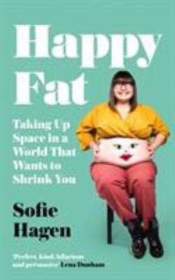 Happy Fat : Taking Up Space in a World That Wants to Shrink You.