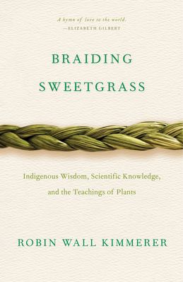Braiding Sweetgrass : Indigenous Wisdom, Scientific Knowledge, and the Teachings of Plants