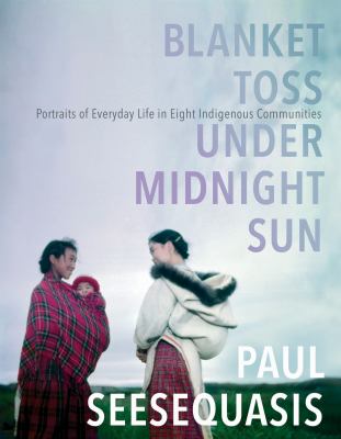 Blanket Toss Under Midnight Sun : Portraits of Everyday Life in Eight Indigenous Communities
